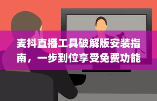 麦抖直播工具破解版安装指南，一步到位享受免费功能 详细教程助您快速上手。