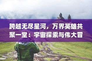 跨越无尽星河，万界英雄共聚一堂：宇宙探索与伟大冒险的壮观史诗