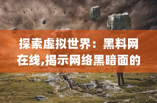 探索虚拟世界：黑料网在线,揭示网络黑暗面的最新资讯与深度分析