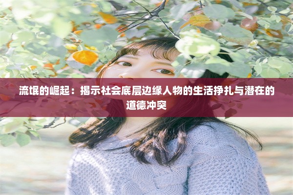 流氓的崛起：揭示社会底层边缘人物的生活挣扎与潜在的道德冲突