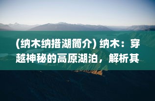 (纳木纳措湖简介) 纳木：穿越神秘的高原湖泊，解析其隐藏的科学奥秘和文化内涵