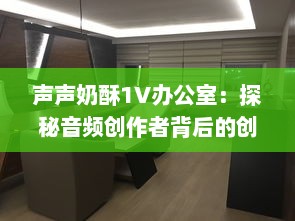 声声奶酥1V办公室：探秘音频创作者背后的创作空间与独特工作风格