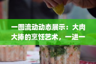 一图流动动态展示：大肉大捧的烹饪艺术，一进一出烹调技巧精妙呈现，品尝后美味分享带来的满足之感