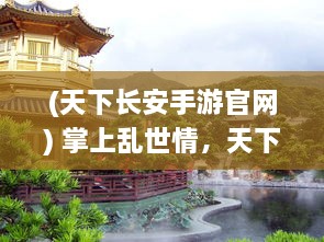 (天下长安手游官网) 掌上乱世情，天下长安手游：沙场争霸与庭院生活的完美融合