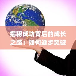 揭秘成功背后的成长之路：如何逐步突破自我，发掘并实现自己的潜力 ，成长的秘密