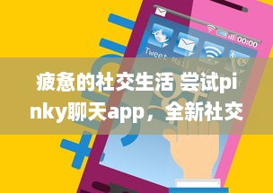 疲惫的社交生活 尝试pinky聊天app，全新社交体验，连接你我他 | 探索pinky聊天app，解锁多样化社交方式的奥秘