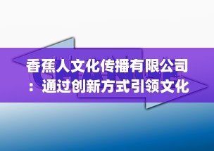 香蕉人文化传播有限公司：通过创新方式引领文化产业新方向，塑造全新的社会价值体系 v1.1.7下载