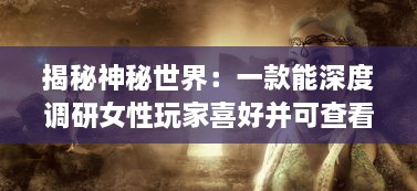 揭秘神秘世界：一款能深度调研女性玩家喜好并可查看女生内部的三国手游 v2.0.6下载