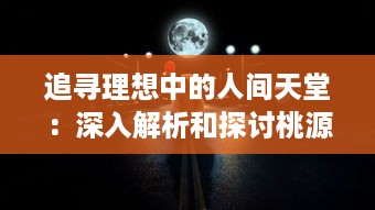 追寻理想中的人间天堂：深入解析和探讨桃源乡 的幽深理念和期待