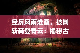 经历风雨沧桑，披荆斩棘登青云：揭秘古代奇人异事的神秘经历-青云传