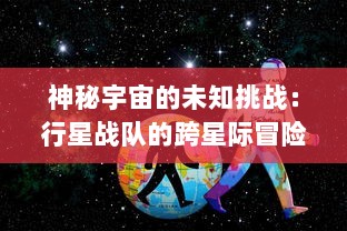 神秘宇宙的未知挑战：行星战队的跨星际冒险与壮丽英勇的抵抗之战