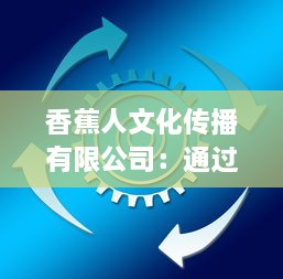 香蕉人文化传播有限公司：通过创新方式引领文化产业新方向，塑造全新的社会价值体系