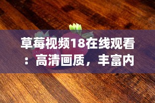 草莓视频18在线观看：高清画质，丰富内容，全程无广告，打造最优质的观影体验