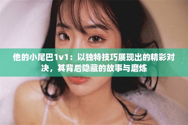 他的小尾巴1v1：以独特技巧展现出的精彩对决，其背后隐藏的故事与磨炼