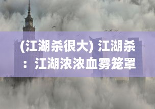 (江湖杀很大) 江湖杀：江湖浓浓血雾笼罩，智勇之间的生存杀戮游戏