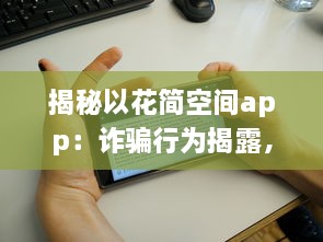 揭秘以花简空间app：诈骗行为揭露，用户需警惕 如何识别和避免上当 v3.5.8下载