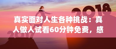 真实面对人生各种挑战：真人做人试看60分钟免费，感受不同人生百态