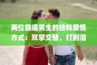 两位霸道男主的独特爱情方式：双掌交替，打到泪如雨下，情感斗争激起热烈波澜