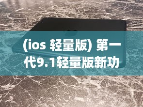 (ios 轻量版) 第一代9.1轻量版新功能详解：苹果官网提供全面概述