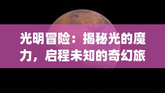 光明冒险：揭秘光的魔力，启程未知的奇幻旅程，探究无尽宇宙的绚丽奥秘