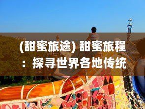 (甜蜜旅途) 甜蜜旅程：探寻世界各地传统与创新融合的蛋糕物语