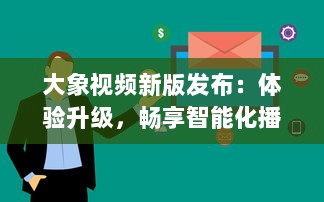 大象视频新版发布：体验升级，畅享智能化播放功能，全新界面设计带来极致视觉享受 v9.2.0下载