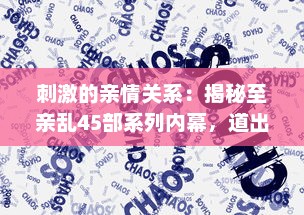 刺激的亲情关系：揭秘至亲乱45部系列内幕，道出家庭纷繁复杂的人性冲突 v4.1.8下载