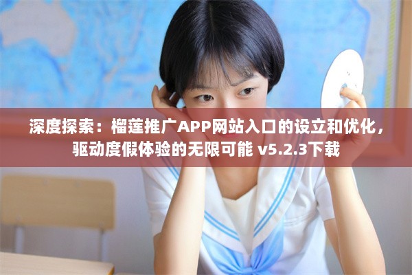 深度探索：榴莲推广APP网站入口的设立和优化，驱动度假体验的无限可能 v5.2.3下载