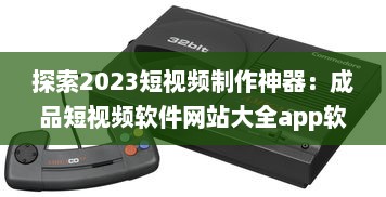 探索2023短视频制作神器：成品短视频软件网站大全app软件，告别剪辑烦恼