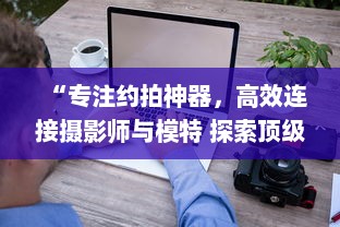 “专注约拍神器，高效连接摄影师与模特 探索顶级约拍APP，轻松预定心仪风格 ” v3.3.2下载