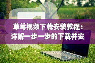 草莓视频下载安装教程：详解一步一步的下载并安装草莓视频应用的全过程 v6.9.9下载