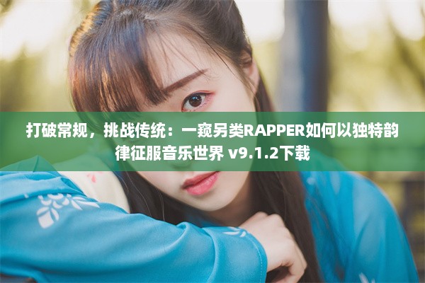 打破常规，挑战传统：一窥另类RAPPER如何以独特韵律征服音乐世界 v9.1.2下载