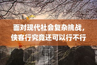 面对现代社会复杂挑战，侠客行究竟还可以行不行？对传统江湖精神的现代解读