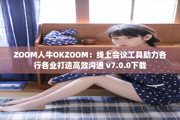 ZOOM人牛OKZOOM：线上会议工具助力各行各业打造高效沟通 v7.0.0下载