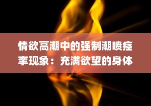 情欲高潮中的强制潮喷痉挛现象：充满欲望的身体无法忍受的绝顶快感H v5.7.2下载