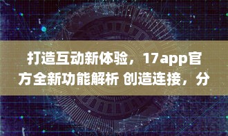 打造互动新体验，17app官方全新功能解析 创造连接，分享无限可能。 v0.4.8下载