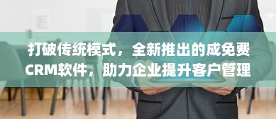 打破传统模式，全新推出的成免费CRM软件，助力企业提升客户管理效率 v8.9.0下载