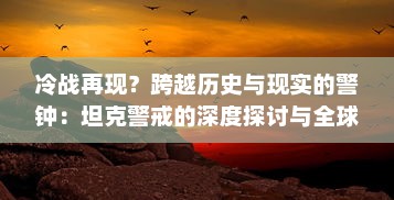 冷战再现？跨越历史与现实的警钟：坦克警戒的深度探讨与全球防范策略研究