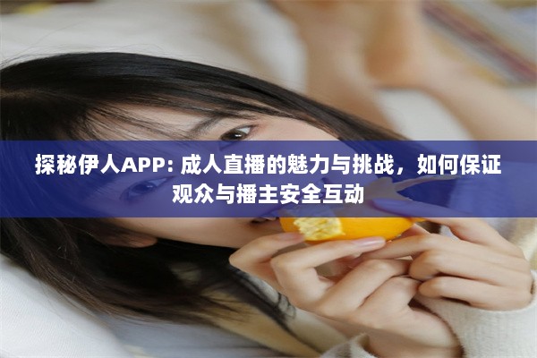 探秘伊人APP: 成人直播的魅力与挑战，如何保证观众与播主安全互动