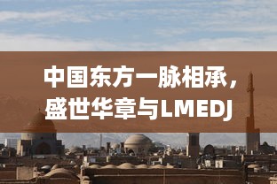 中国东方一脉相承，盛世华章与LMEDJYFBD共绘繁荣景象 v4.7.0下载