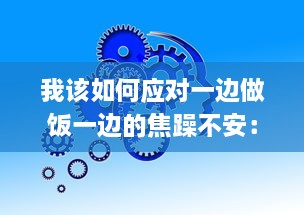 我该如何应对一边做饭一边的焦躁不安：寻找心理平衡的有效策略与方法 v9.2.2下载