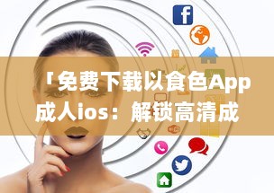 「免费下载以食色App成人ios：解锁高清成人内容，随时掌握激情娱乐动态 」