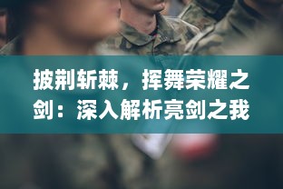 披荆斩棘，挥舞荣耀之剑：深入解析亮剑之我的独立团的英勇事迹与坚定信念