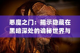 恶魔之门：揭示隐藏在黑暗深处的诡秘世界与邪恶力量的震撼冒险之旅