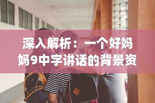 深入解析：一个好妈妈9中字讲话的背景资料，观察并学习优秀母亲的教育方式 v2.2.4下载