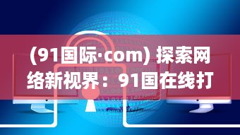 (91国际·com) 探索网络新视界：91国在线打造全球领先的在线服务平台