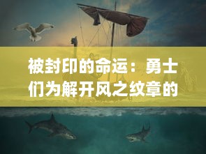 被封印的命运：勇士们为解开风之纹章的秘密，展开的横跨世界的冒险之旅