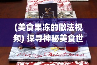 (美食果冻的做法视频) 探寻神秘美食世界：从手工熬制到机器大生产的果冻制作之旅