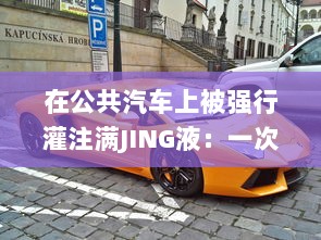 在公共汽车上被强行灌注满JING液：一次震撼而深刻的体验 v9.1.3下载