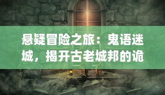 悬疑冒险之旅：鬼语迷城，揭开古老城邦的诡异秘密和不为人知的恐怖真相